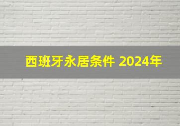 西班牙永居条件 2024年